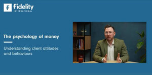 Fidelity Adviser Solutions | The psychology of money – understanding client attitudes and behaviours